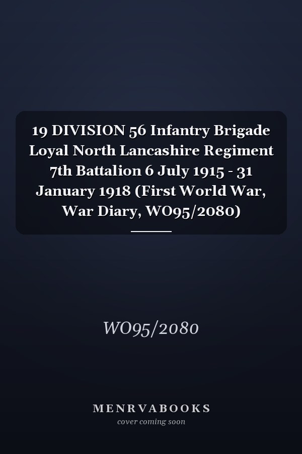 19 DIVISION 56 Infantry Brigade Loyal North Lancashire Regiment 7th Battalion 6 July 1915 - 31 January 1918 (First World War, War Diary, WO95/2080)