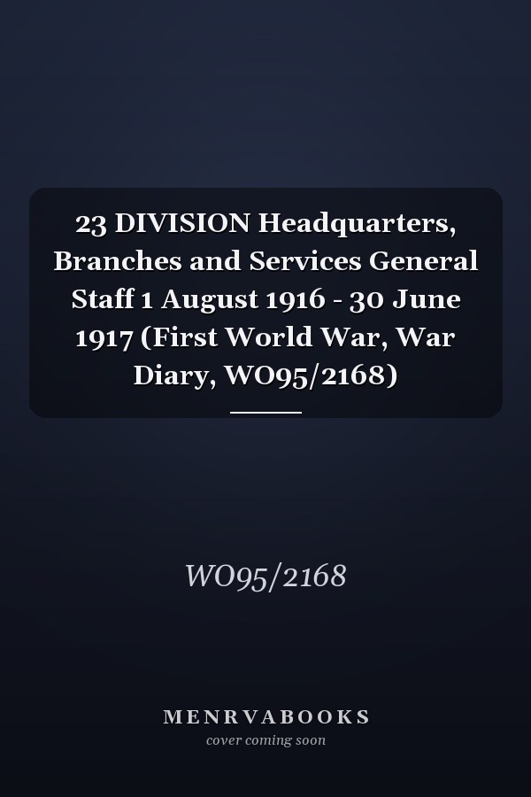 23 DIVISION Headquarters, Branches and Services General Staff 1 August 1916 - 30 June 1917 (First World War, War Diary, WO95/2168)