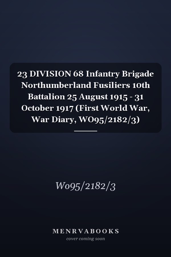 23 DIVISION 68 Infantry Brigade Northumberland Fusiliers 10th Battalion 25 August 1915 - 31 October 1917 (First World War, War Diary, WO95/2182/3)