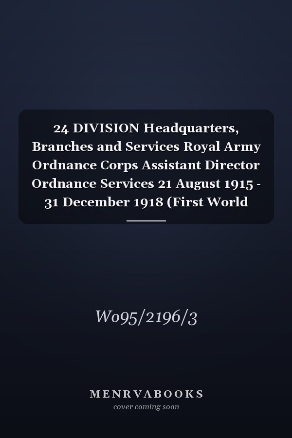 24 DIVISION Headquarters, Branches and Services Royal Army Ordnance Corps Assistant Director Ordnance Services 21 August 1915 - 31 December 1918 (First World War, War Diary, WO95/2196/3)