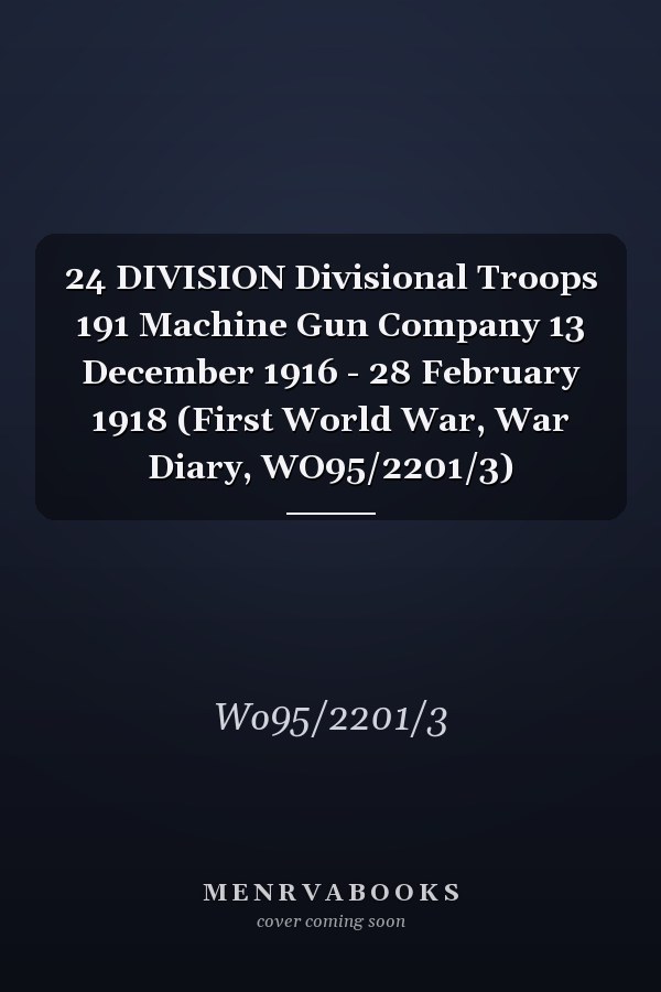 24 DIVISION Divisional Troops 191 Machine Gun Company 13 December 1916 - 28 February 1918 (First World War, War Diary, WO95/2201/3)