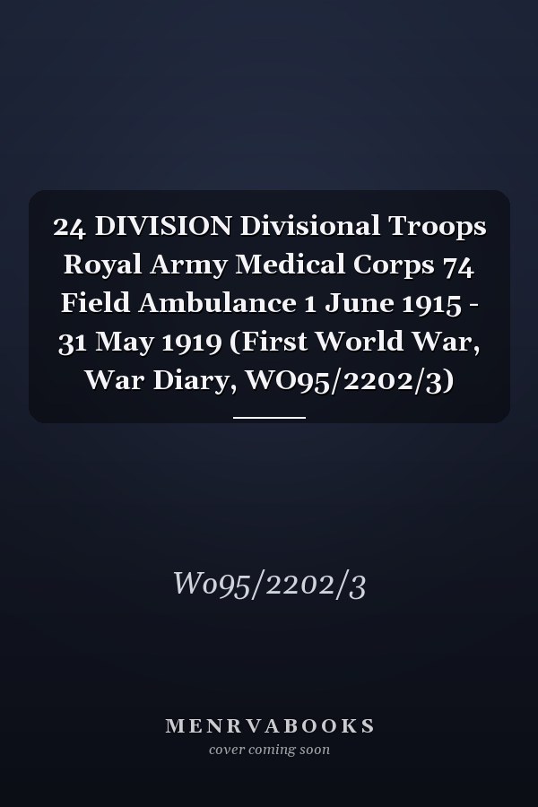 24 DIVISION Divisional Troops Royal Army Medical Corps 74 Field Ambulance 1 June 1915 - 31 May 1919 (First World War, War Diary, WO95/2202/3)
