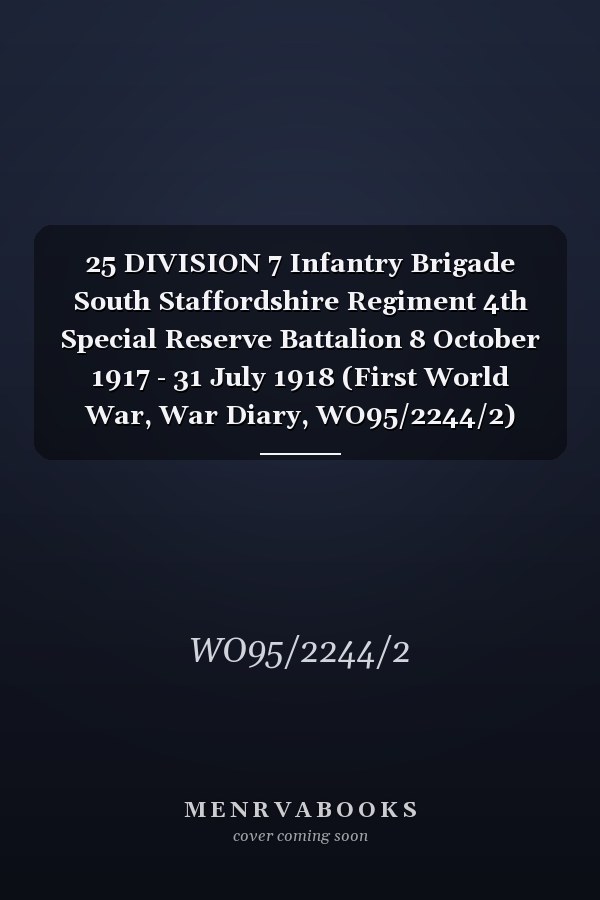 25 DIVISION 7 Infantry Brigade South Staffordshire Regiment 4th Special Reserve Battalion 8 October 1917 - 31 July 1918 (First World War, War Diary, WO95/2244/2)