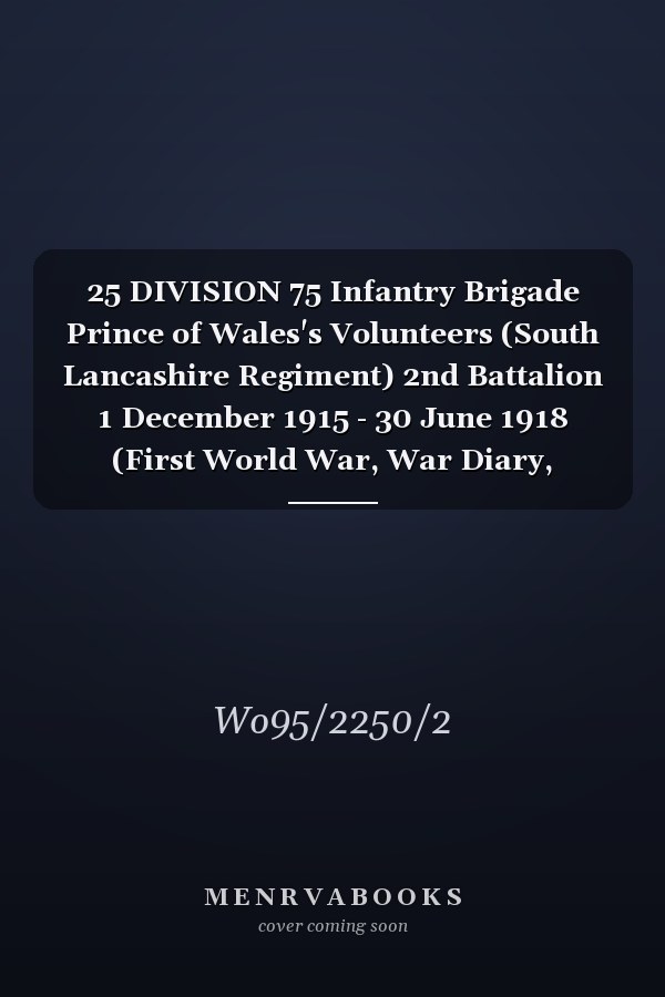 25 DIVISION 75 Infantry Brigade Prince of Wales's Volunteers (South Lancashire Regiment) 2nd Battalion 1 December 1915 - 30 June 1918 (First World War, War Diary, WO95/2250/2)