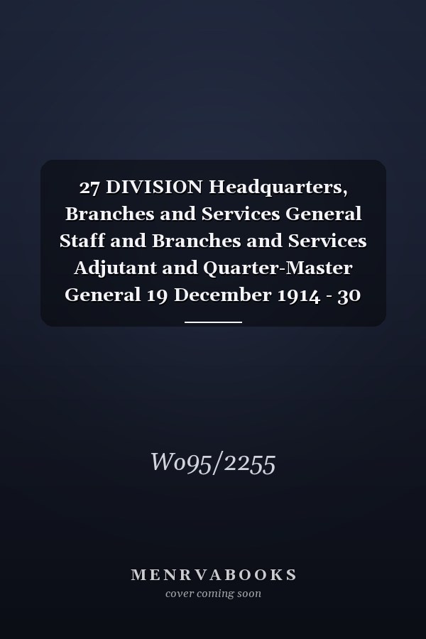 27 DIVISION Headquarters, Branches and Services General Staff and Branches and Services Adjutant and Quarter-Master General 19 December 1914 - 30 November 1915 (First World War, War Diary, WO95/2255)