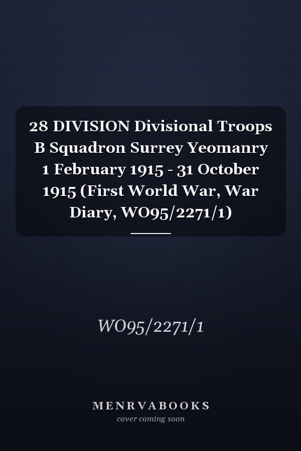 28 DIVISION Divisional Troops B Squadron Surrey Yeomanry 1 February 1915 - 31 October 1915 (First World War, War Diary, WO95/2271/1)