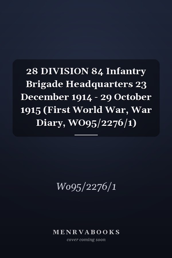 28 DIVISION 84 Infantry Brigade Headquarters 23 December 1914 - 29 October 1915 (First World War, War Diary, WO95/2276/1)