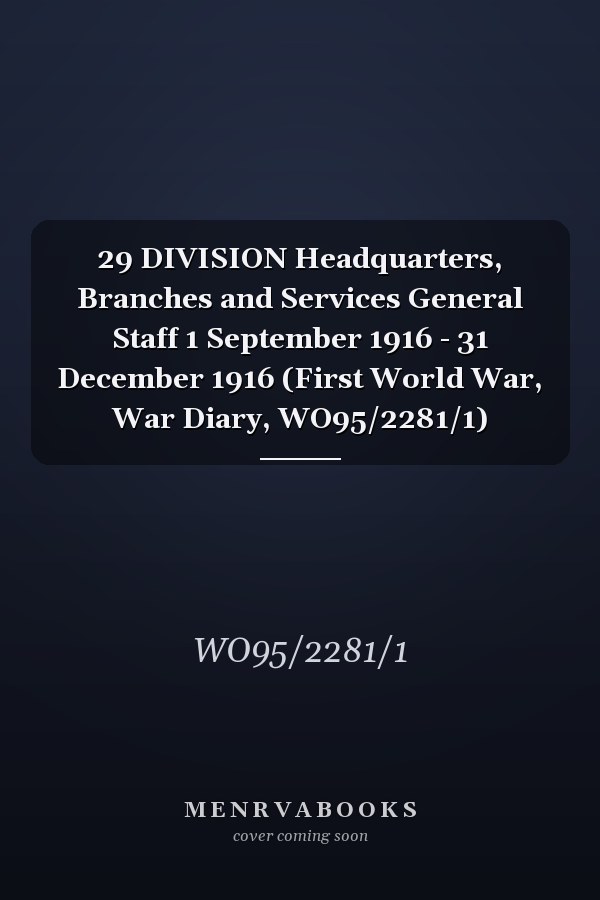 29 DIVISION Headquarters, Branches and Services General Staff 1 September 1916 - 31 December 1916 (First World War, War Diary, WO95/2281/1)