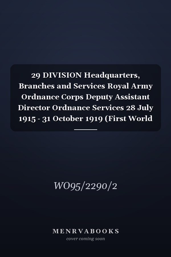 29 DIVISION Headquarters, Branches and Services Royal Army Ordnance Corps Deputy Assistant Director Ordnance Services 28 July 1915 - 31 October 1919 (First World War, War Diary, WO95/2290/2)