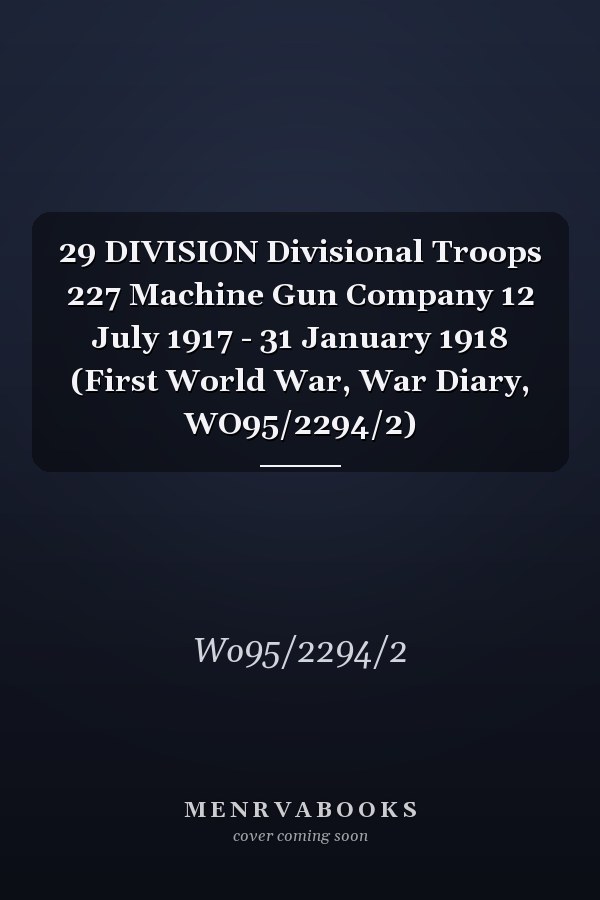 29 DIVISION Divisional Troops 227 Machine Gun Company 12 July 1917 - 31 January 1918 (First World War, War Diary, WO95/2294/2)