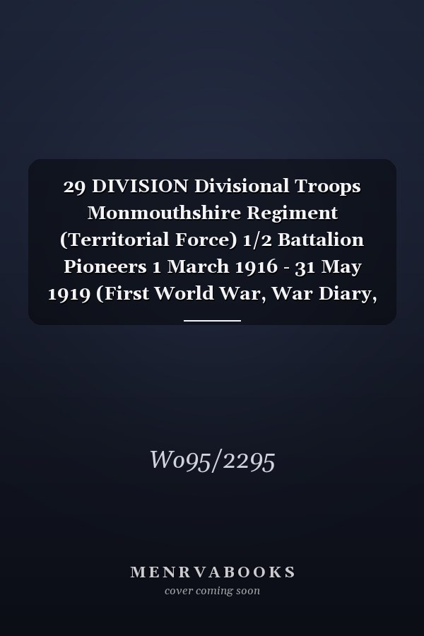 29 DIVISION Divisional Troops Monmouthshire Regiment (Territorial Force) 1/2 Battalion Pioneers 1 March 1916 - 31 May 1919 (First World War, War Diary, WO95/2295)