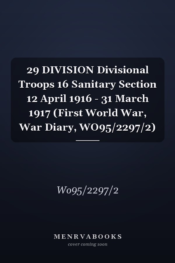 29 DIVISION Divisional Troops 16 Sanitary Section 12 April 1916 - 31 March 1917 (First World War, War Diary, WO95/2297/2)