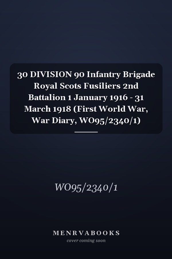 30 DIVISION 90 Infantry Brigade Royal Scots Fusiliers 2nd Battalion 1 January 1916 - 31 March 1918 (First World War, War Diary, WO95/2340/1)