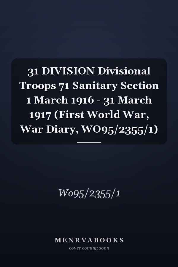 31 DIVISION Divisional Troops 71 Sanitary Section 1 March 1916 - 31 March 1917 (First World War, War Diary, WO95/2355/1)