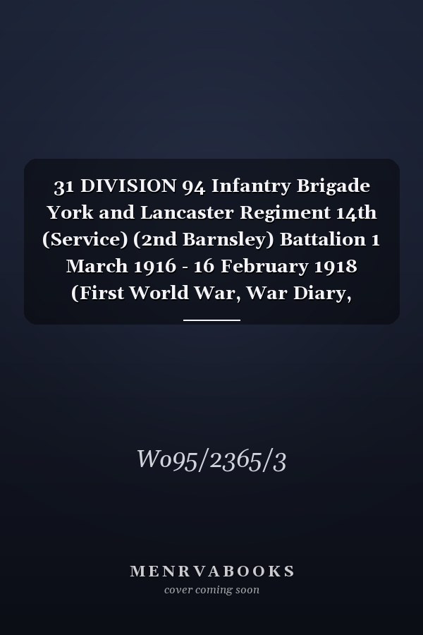 31 DIVISION 94 Infantry Brigade York and Lancaster Regiment 14th (Service) (2nd Barnsley) Battalion 1 March 1916 - 16 February 1918 (First World War, War Diary, WO95/2365/3)