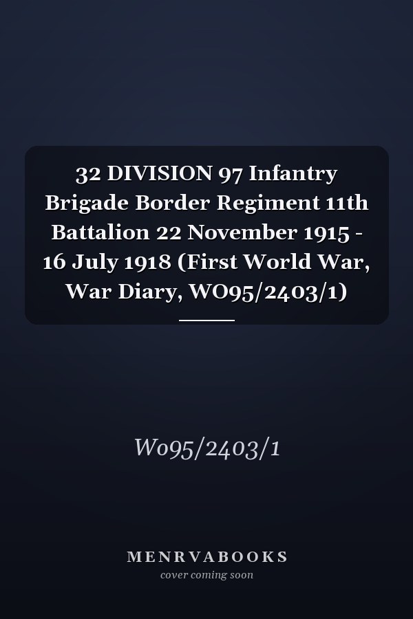32 DIVISION 97 Infantry Brigade Border Regiment 11th Battalion 22 November 1915 - 16 July 1918 (First World War, War Diary, WO95/2403/1)