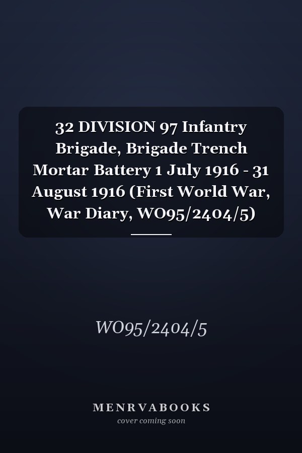 32 DIVISION 97 Infantry Brigade, Brigade Trench Mortar Battery 1 July 1916 - 31 August 1916 (First World War, War Diary, WO95/2404/5)