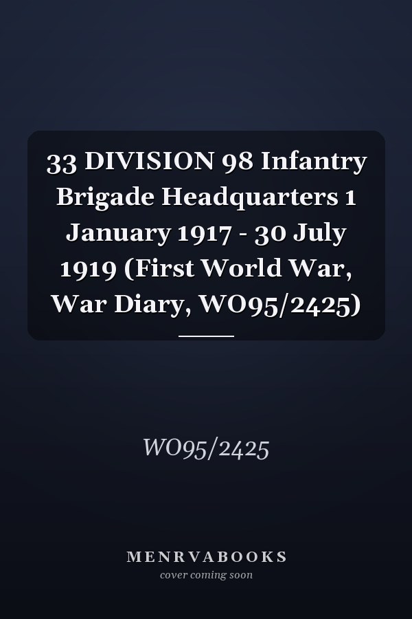33 DIVISION 98 Infantry Brigade Headquarters 1 January 1917 - 30 July 1919 (First World War, War Diary, WO95/2425)
