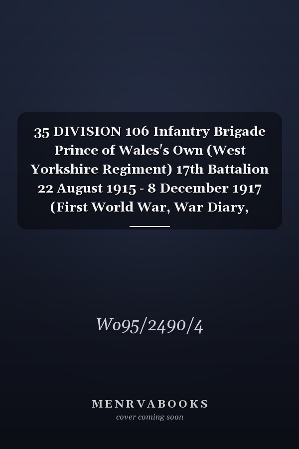 35 DIVISION 106 Infantry Brigade Prince of Wales's Own (West Yorkshire Regiment) 17th Battalion 22 August 1915 - 8 December 1917 (First World War, War Diary, WO95/2490/4)