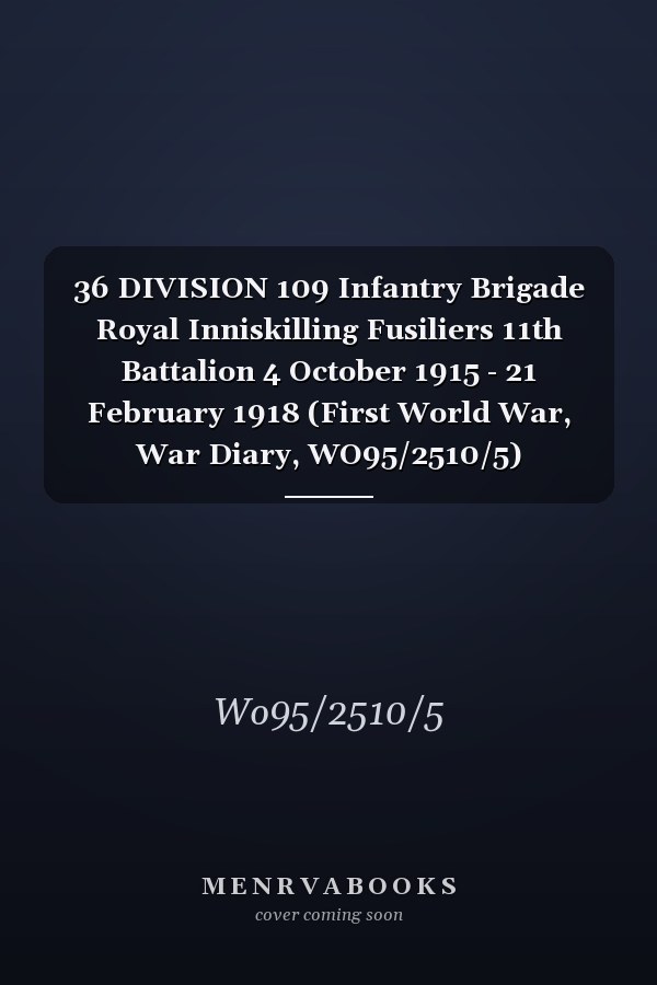 36 DIVISION 109 Infantry Brigade Royal Inniskilling Fusiliers 11th Battalion 4 October 1915 - 21 February 1918 (First World War, War Diary, WO95/2510/5)