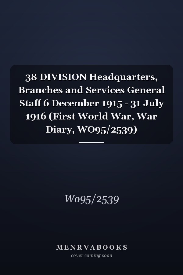 38 DIVISION Headquarters, Branches and Services General Staff 6 December 1915 - 31 July 1916 (First World War, War Diary, WO95/2539)