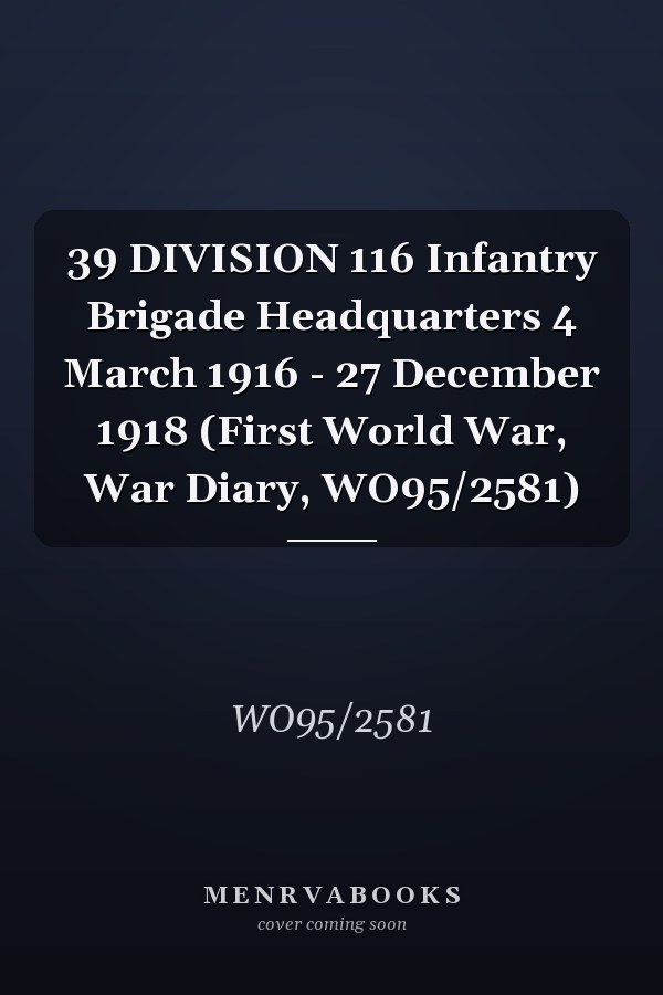 39 DIVISION 116 Infantry Brigade Headquarters 4 March 1916 - 27 December 1918 (First World War, War Diary, WO95/2581)