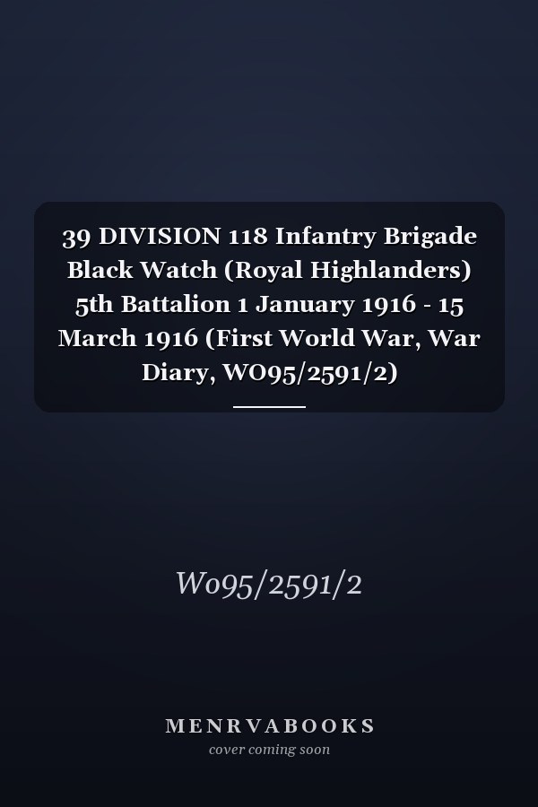 39 DIVISION 118 Infantry Brigade Black Watch (Royal Highlanders) 5th Battalion 1 January 1916 - 15 March 1916 (First World War, War Diary, WO95/2591/2)