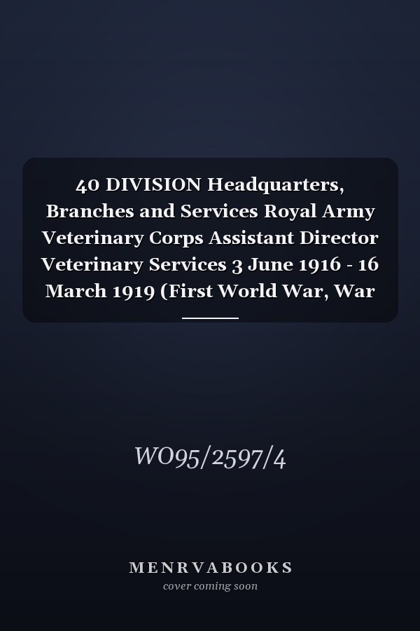 40 DIVISION Headquarters, Branches and Services Royal Army Veterinary Corps Assistant Director Veterinary Services 3 June 1916 - 16 March 1919 (First World War, War Diary, WO95/2597/4)
