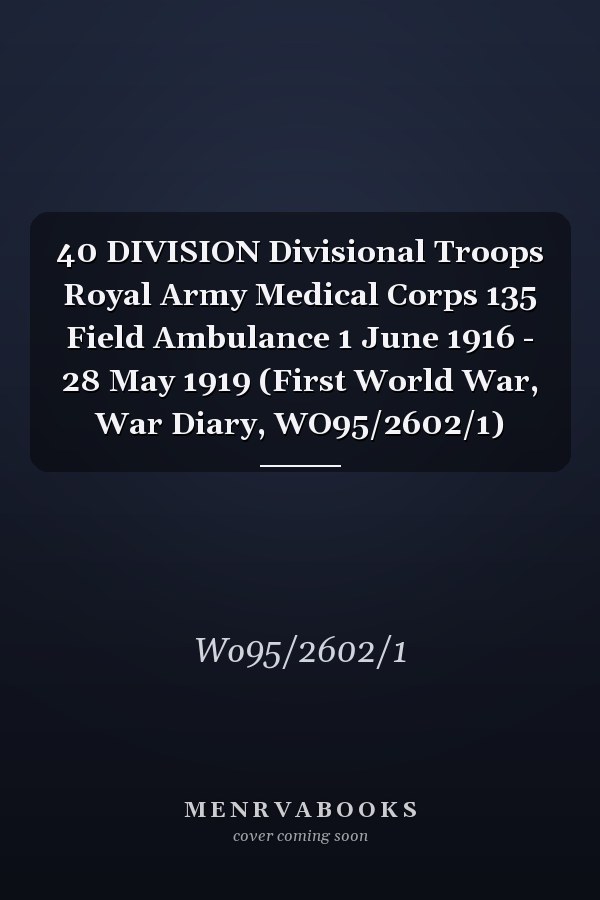 40 DIVISION Divisional Troops Royal Army Medical Corps 135 Field Ambulance 1 June 1916 - 28 May 1919 (First World War, War Diary, WO95/2602/1)