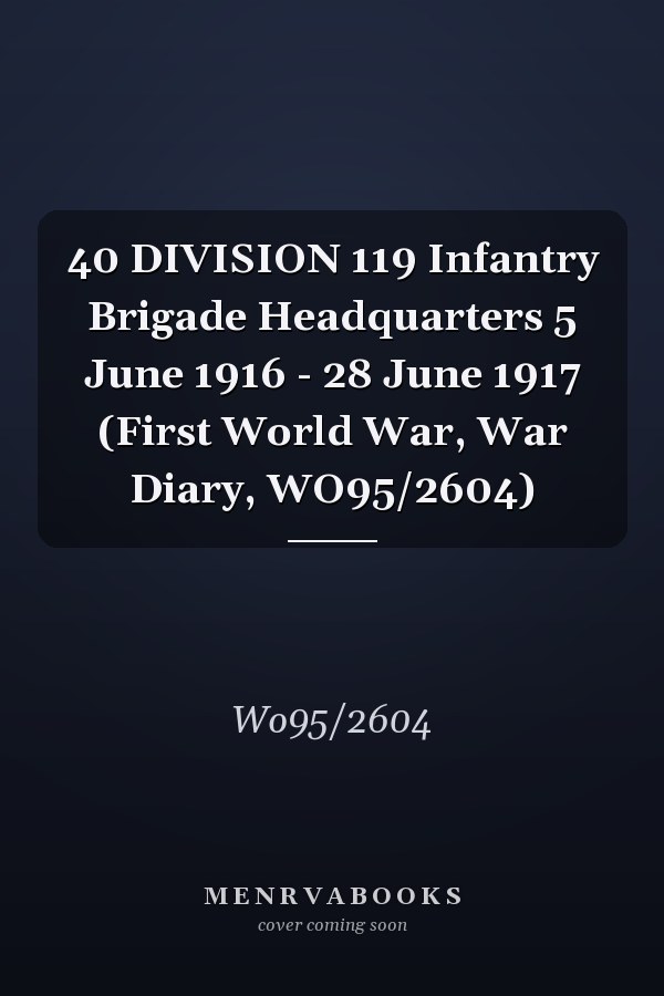 40 DIVISION 119 Infantry Brigade Headquarters 5 June 1916 - 28 June 1917 (First World War, War Diary, WO95/2604)