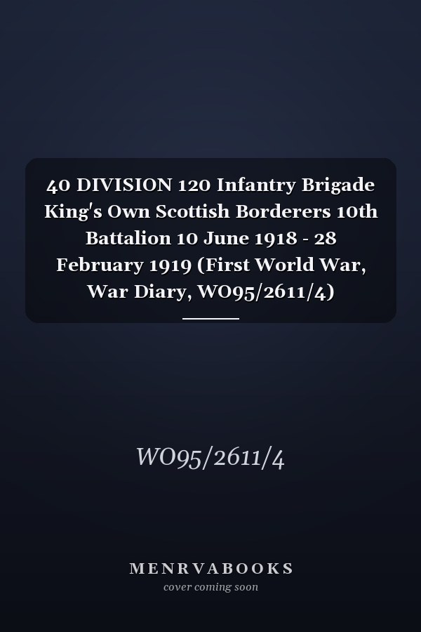 40 DIVISION 120 Infantry Brigade King's Own Scottish Borderers 10th Battalion 10 June 1918 - 28 February 1919 (First World War, War Diary, WO95/2611/4)