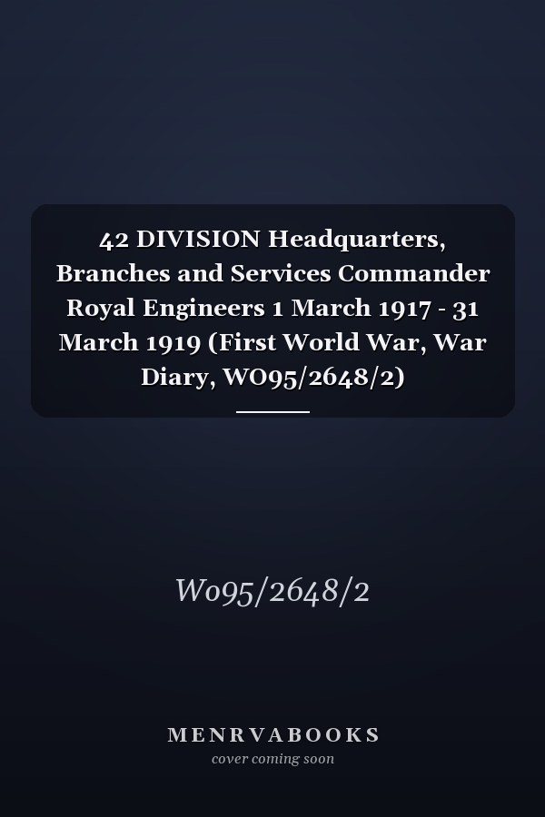 42 DIVISION Headquarters, Branches and Services Commander Royal Engineers 1 March 1917 - 31 March 1919 (First World War, War Diary, WO95/2648/2)