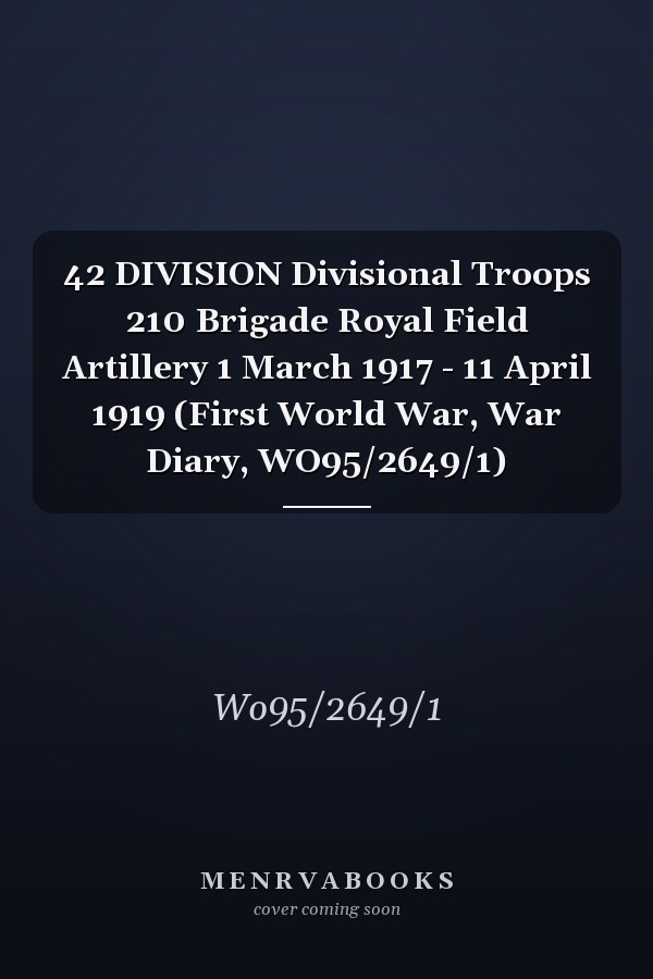 42 DIVISION Divisional Troops 210 Brigade Royal Field Artillery 1 March 1917 - 11 April 1919 (First World War, War Diary, WO95/2649/1)