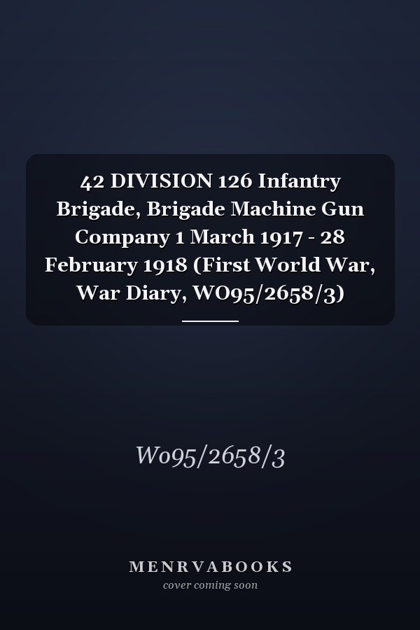 42 DIVISION 126 Infantry Brigade, Brigade Machine Gun Company 1 March 1917 - 28 February 1918 (First World War, War Diary, WO95/2658/3)