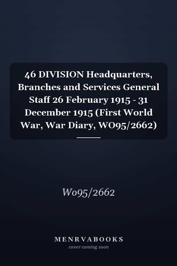46 DIVISION Headquarters, Branches and Services General Staff 26 February 1915 - 31 December 1915 (First World War, War Diary, WO95/2662)