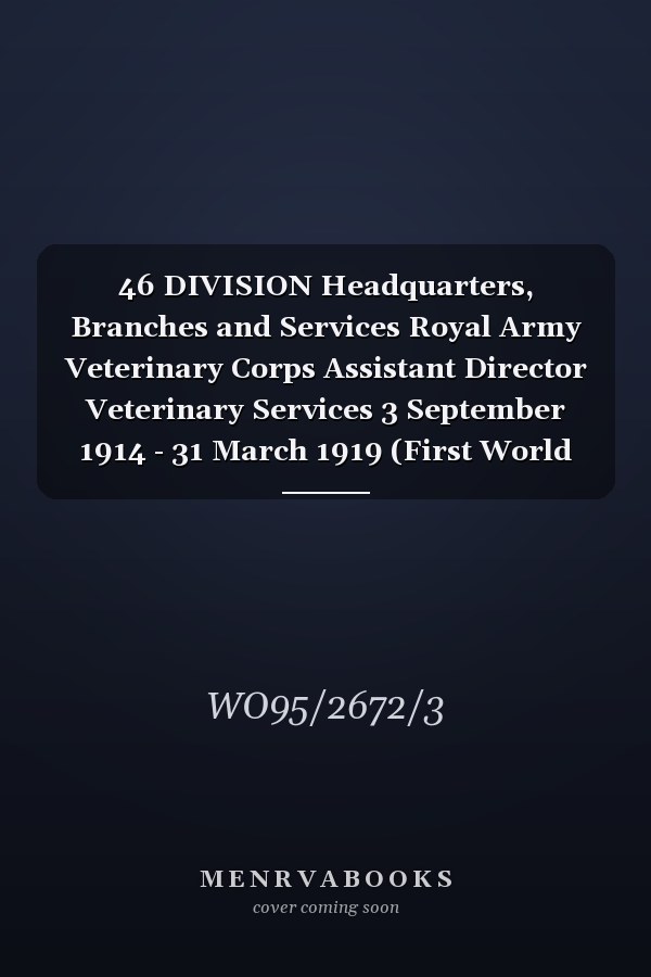 46 DIVISION Headquarters, Branches and Services Royal Army Veterinary Corps Assistant Director Veterinary Services 3 September 1914 - 31 March 1919 (First World War, War Diary, WO95/2672/3)