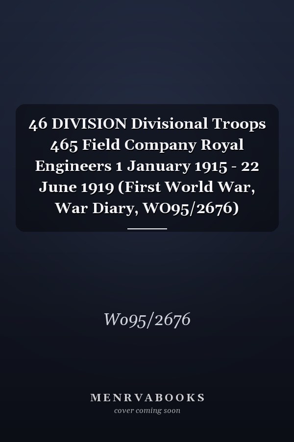 46 DIVISION Divisional Troops 465 Field Company Royal Engineers 1 January 1915 - 22 June 1919 (First World War, War Diary, WO95/2676)