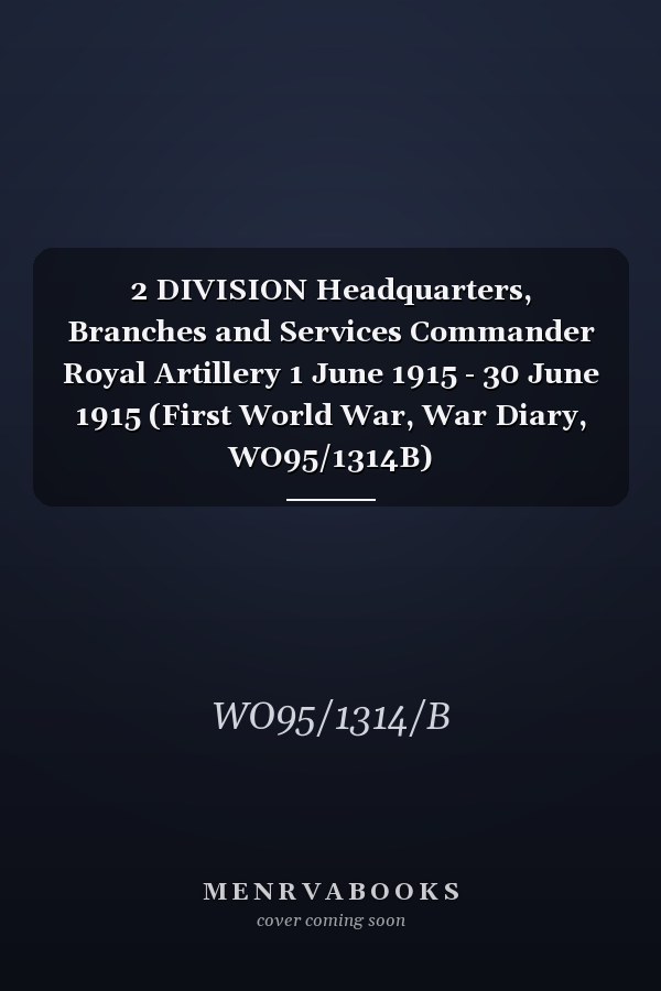 2 DIVISION Headquarters, Branches and Services Commander Royal Artillery 1 June 1915 - 30 June 1915 (First World War, War Diary, WO95/1314B)