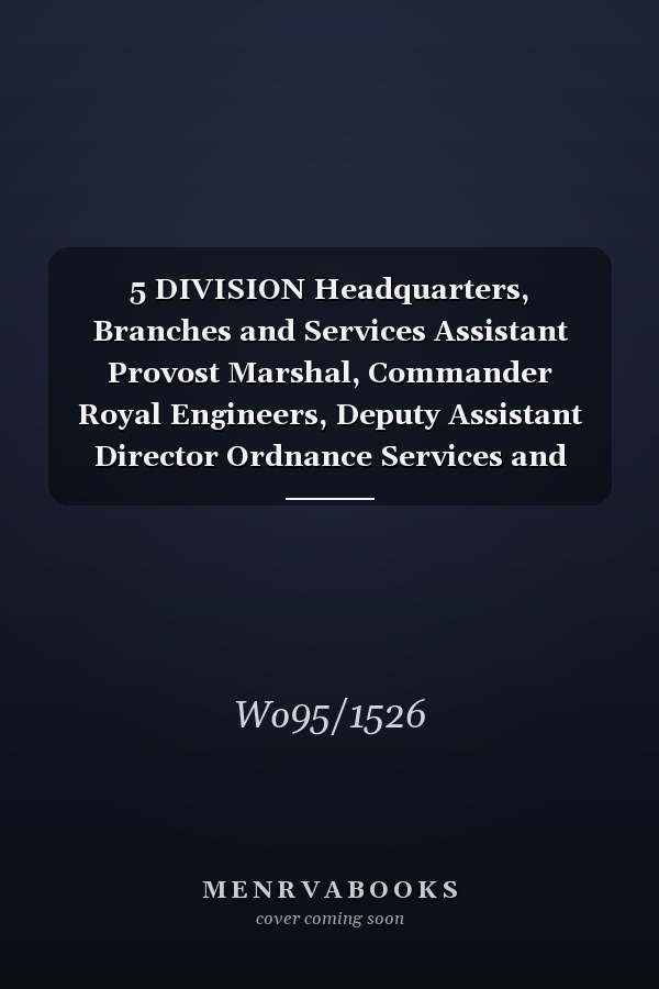 5 DIVISION Headquarters, Branches and Services Assistant Provost Marshal, Commander Royal Engineers, Deputy Assistant Director Ordnance Services and Assistant Director Veterinary Services 2 August 1914 - 30 April 1919 (First World War, War Diary, WO95/1526)