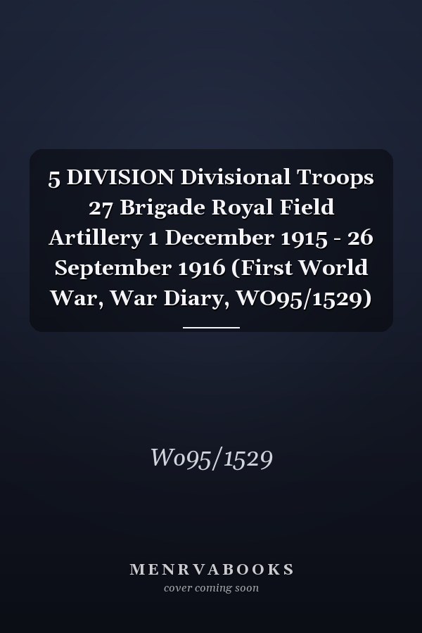 5 DIVISION Divisional Troops 27 Brigade Royal Field Artillery 1 December 1915 - 26 September 1916 (First World War, War Diary, WO95/1529)