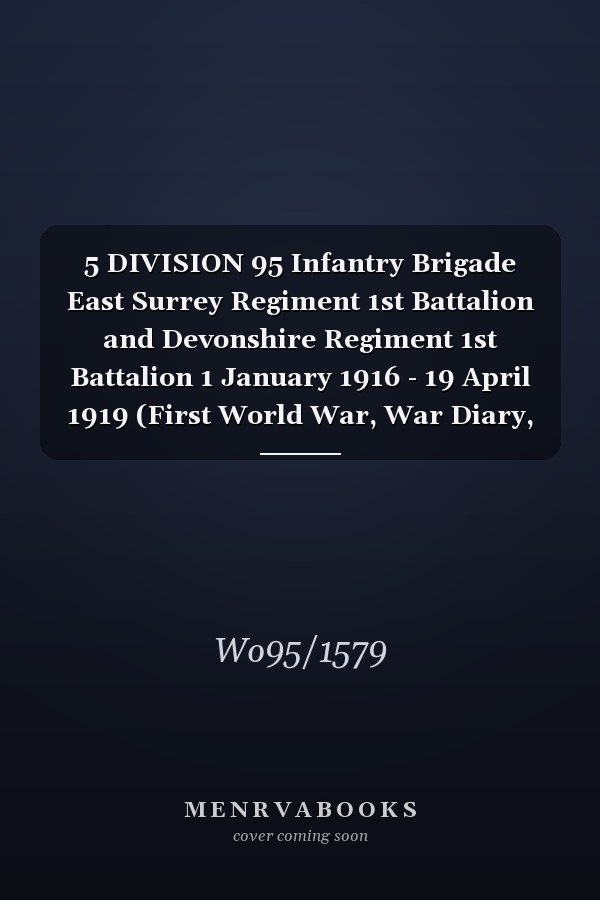 5 DIVISION 95 Infantry Brigade East Surrey Regiment 1st Battalion and Devonshire Regiment 1st Battalion 1 January 1916 - 19 April 1919 (First World War, War Diary, WO95/1579)