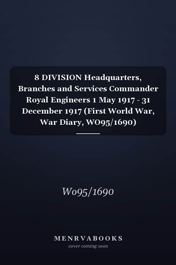 8 DIVISION Headquarters, Branches and Services Commander Royal Engineers 1 May 1917 - 31 December 1917 (First World War, War Diary, WO95/1690)
