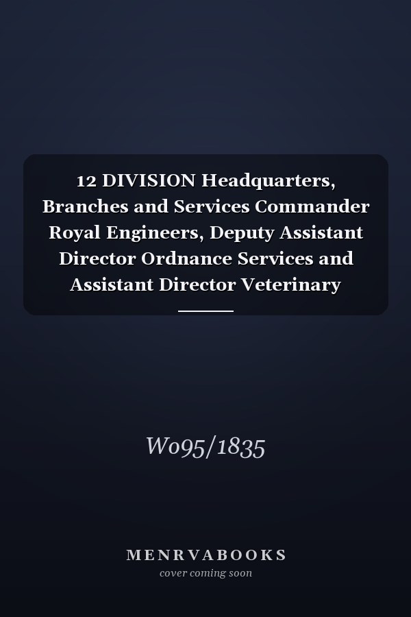 12 DIVISION Headquarters, Branches and Services Commander Royal Engineers, Deputy Assistant Director Ordnance Services and Assistant Director Veterinary Services 1 February 1915 - 31 March 1919 (First World War, War Diary, WO95/1835)