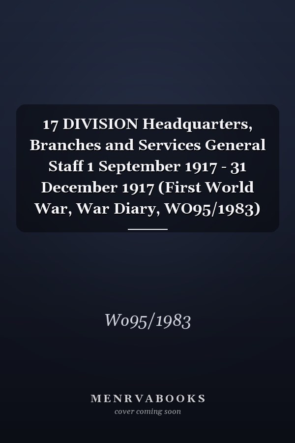 17 DIVISION Headquarters, Branches and Services General Staff 1 September 1917 - 31 December 1917 (First World War, War Diary, WO95/1983)