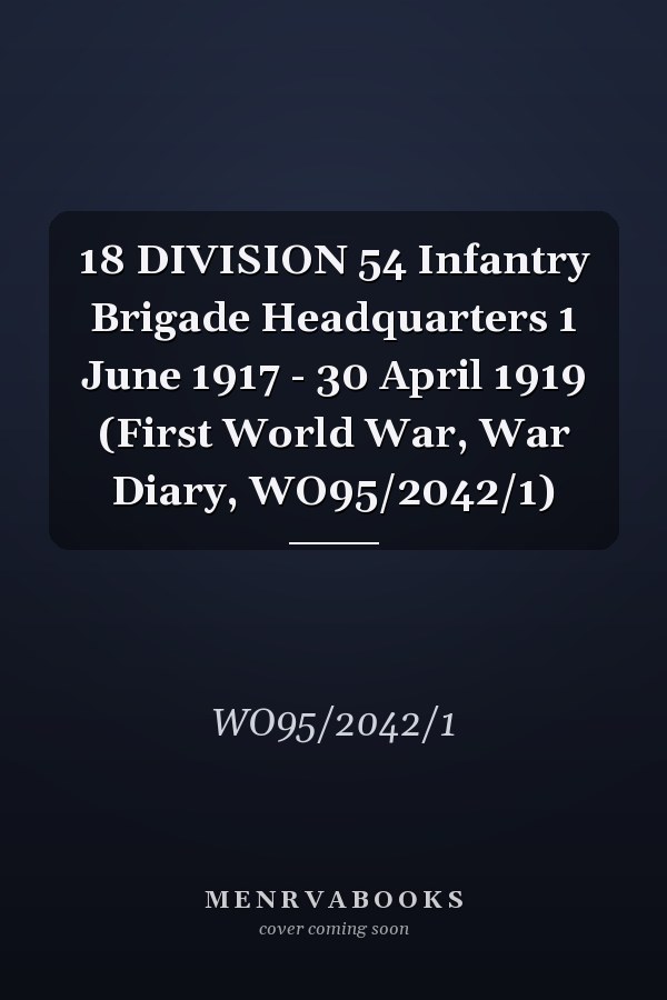 18 DIVISION 54 Infantry Brigade Headquarters 1 June 1917 - 30 April 1919 (First World War, War Diary, WO95/2042/1)