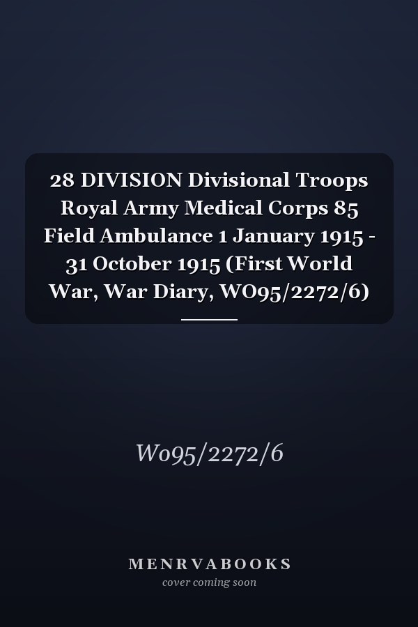 28 DIVISION Divisional Troops Royal Army Medical Corps 85 Field Ambulance 1 January 1915 - 31 October 1915 (First World War, War Diary, WO95/2272/6)