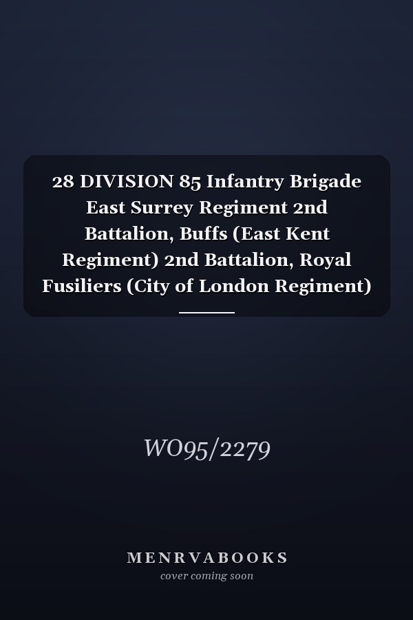 28 DIVISION 85 Infantry Brigade East Surrey Regiment 2nd Battalion, Buffs (East Kent Regiment) 2nd Battalion, Royal Fusiliers (City of London Regiment) 3rd Battalion, Duke of Cambridge's Own (Middlesex Regiment) 3rd Battalion and 1/8th (T. F. ) Battalion 22 December 1914 - 31 October 1915 (First World War, War Diary, WO95/2279)