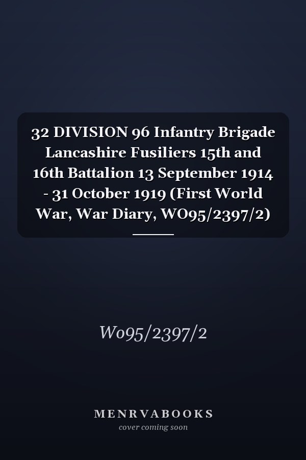 32 DIVISION 96 Infantry Brigade Lancashire Fusiliers 15th and 16th Battalion 13 September 1914 - 31 October 1919 (First World War, War Diary, WO95/2397/2)