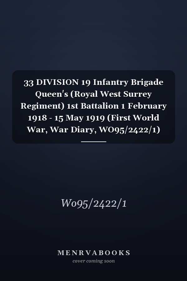 33 DIVISION 19 Infantry Brigade Queen's (Royal West Surrey Regiment) 1st Battalion 1 February 1918 - 15 May 1919 (First World War, War Diary, WO95/2422/1)