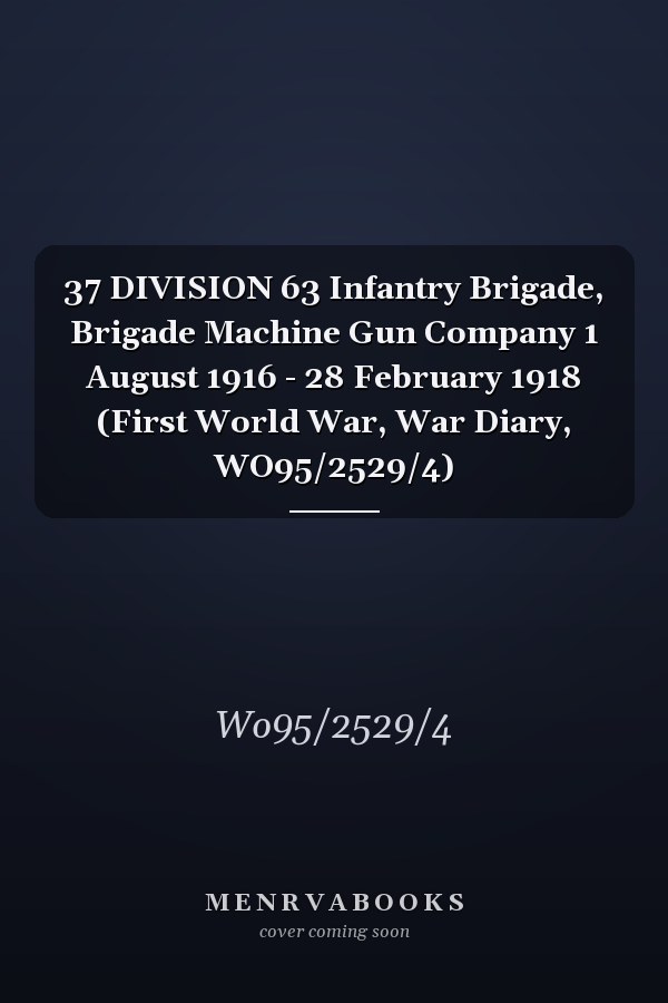 37 DIVISION 63 Infantry Brigade, Brigade Machine Gun Company 1 August 1916 - 28 February 1918 (First World War, War Diary, WO95/2529/4)